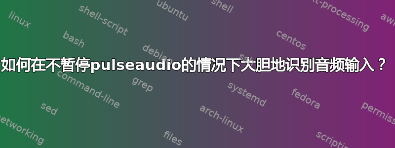 如何在不暂停pulseaudio的情况下大胆地识别音频输入？