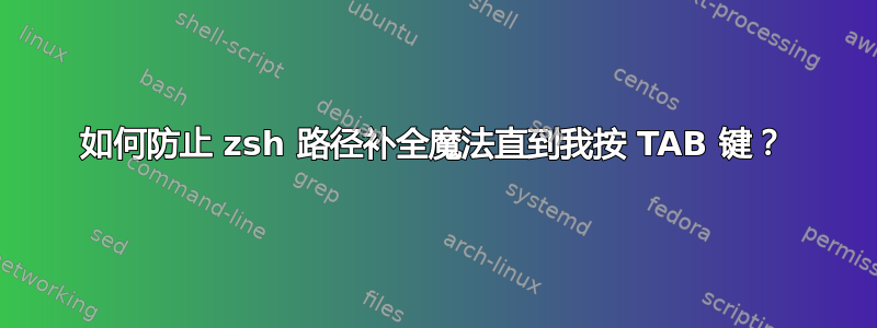 如何防止 zsh 路径补全魔法直到我按 TAB 键？