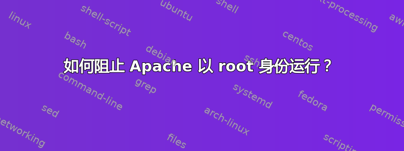 如何阻止 Apache 以 root 身份运行？