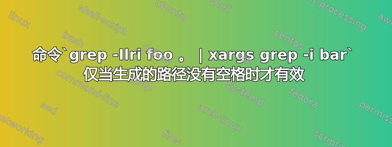 命令`grep -Ilri foo 。 | xargs grep -i bar` 仅当生成的路径没有空格时才有效