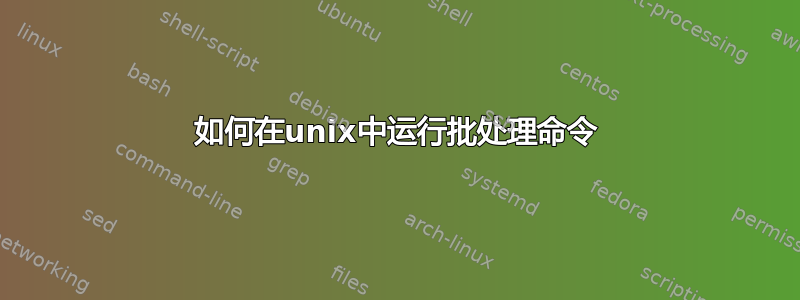 如何在unix中运行批处理命令