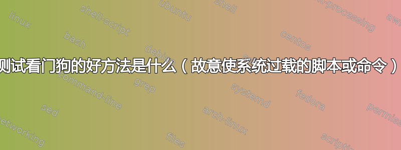 测试看门狗的好方法是什么（故意使系统过载的脚本或命令）