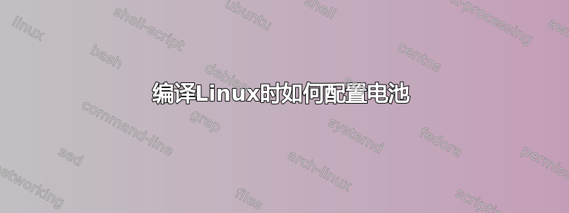 编译Linux时如何配置电池