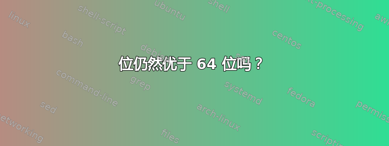 32 位仍然优于 64 位吗？ 