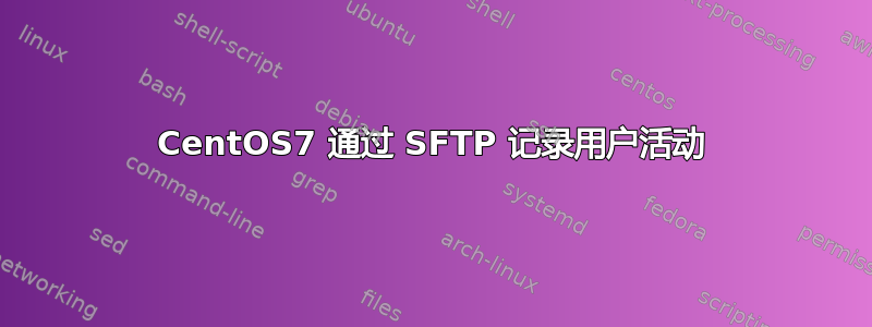 CentOS7 通过 SFTP 记录用户活动