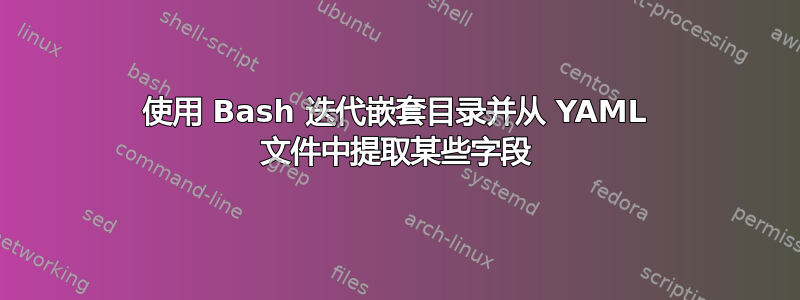 使用 Bash 迭代嵌套目录并从 YAML 文件中提取某些字段