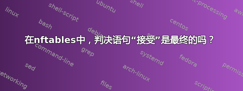 在nftables中，判决语句“接受”是最终的吗？