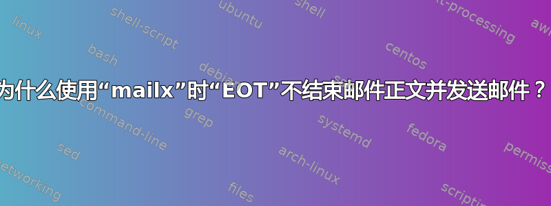 为什么使用“mailx”时“EOT”不结束邮件正文并发送邮件？