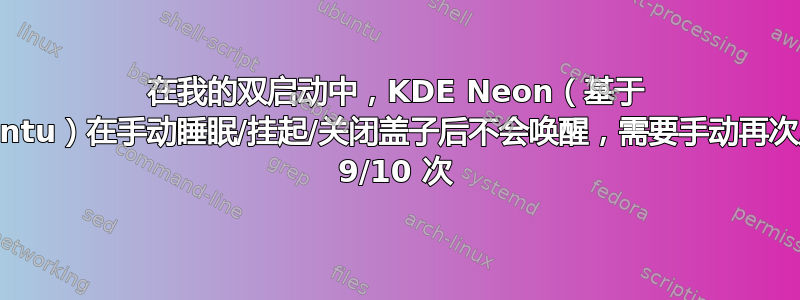 在我的双启动中，KDE Neon（基于 Ubuntu）在手动睡眠/挂起/关闭盖子后不会唤醒，需要手动再次启动 9/10 次