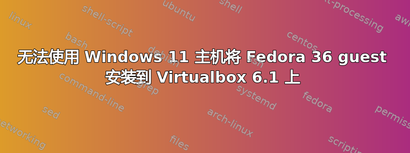 无法使用 Windows 11 主机将 Fedora 36 guest 安装到 Virtualbox 6.1 上