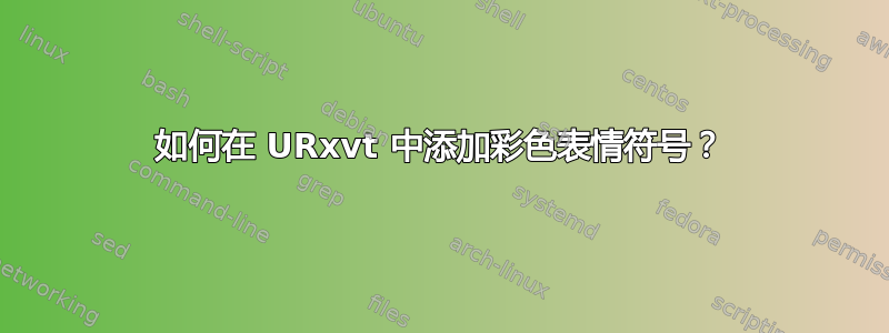 如何在 URxvt 中添加彩色表情符号？