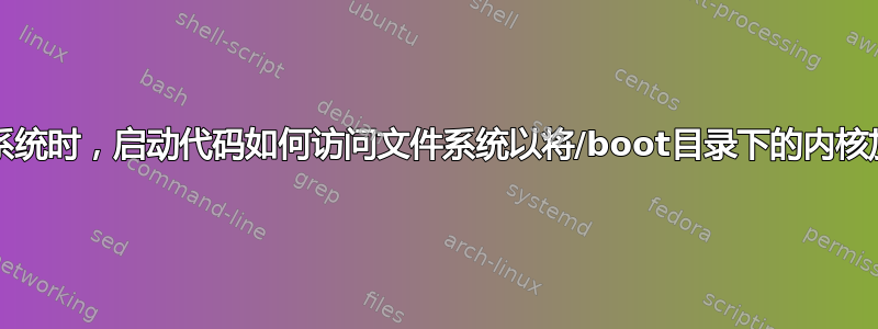 当内核挂载文件系统时，启动代码如何访问文件系统以将/boot目录下的内核加载到RAM中？