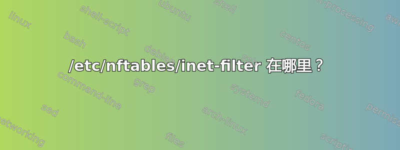 /etc/nftables/inet-filter 在哪里？