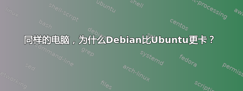 同样的电脑，为什么Debian比Ubuntu更卡？