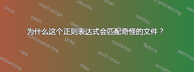 为什么这个正则表达式会匹配奇怪的文件？