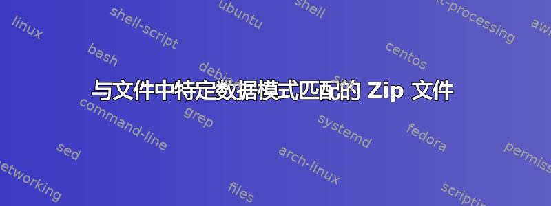 与文件中特定数据模式匹配的 Zip 文件