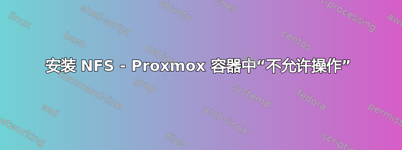 安装 NFS - Proxmox 容器中“不允许操作”