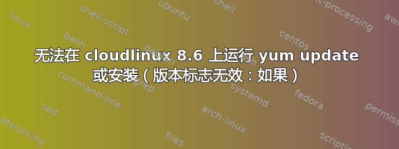 无法在 cloudlinux 8.6 上运行 yum update 或安装（版本标志无效：如果）