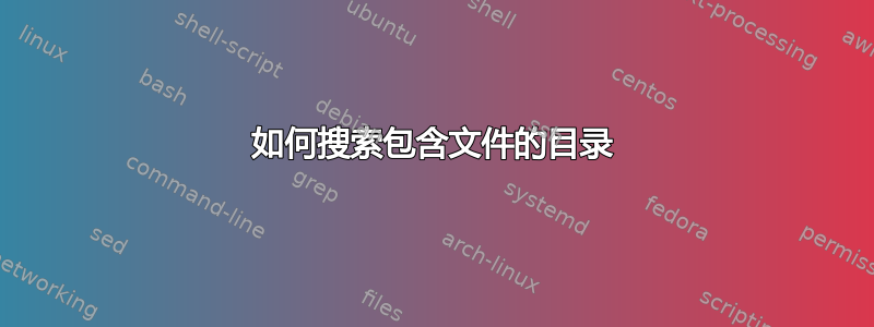 如何搜索包含文件的目录