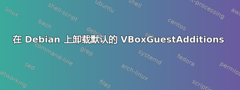 在 Debian 上卸载默认的 VBoxGuestAdditions