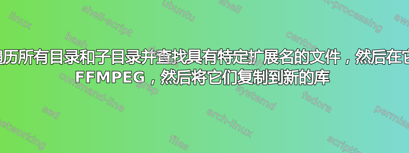 如何循环遍历所有目录和子目录并查找具有特定扩展名的文件，然后在它们上运行 FFMPEG，然后将它们复制到新的库