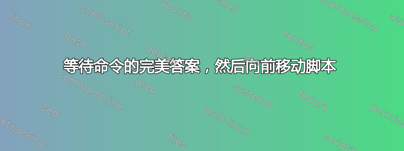 等待命令的完美答案，然后向前移动脚本