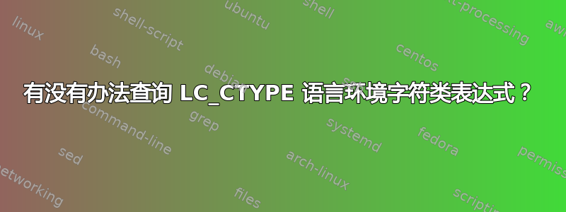 有没有办法查询 LC_CTYPE 语言环境字符类表达式？