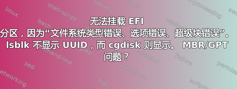 无法挂载 EFI 分区，因为“文件系统类型错误、选项错误、超级块错误”。 lsblk 不显示 UUID，而 cgdisk 则显示。 MBR/GPT 问题？