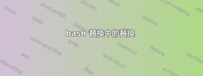 bash 替换中的替换