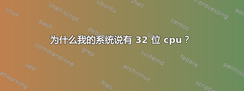 为什么我的系统说有 32 位 cpu？