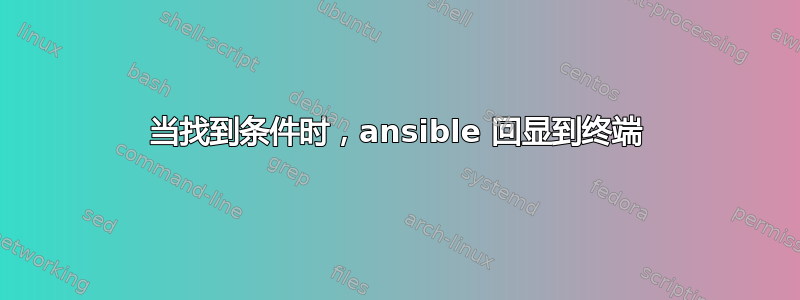 当找到条件时，ansible 回显到终端