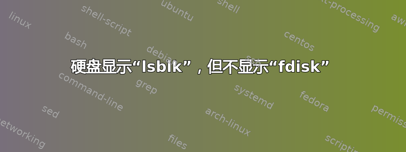 硬盘显示“lsblk”，但不显示“fdisk”