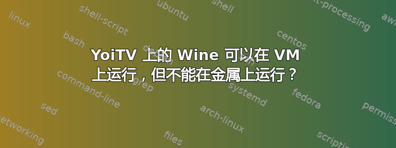 YoiTV 上的 Wine 可以在 VM 上运行，但不能在金属上运行？