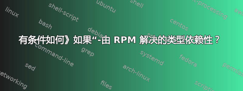 有条件如何》如果“-由 RPM 解决的类型依赖性？