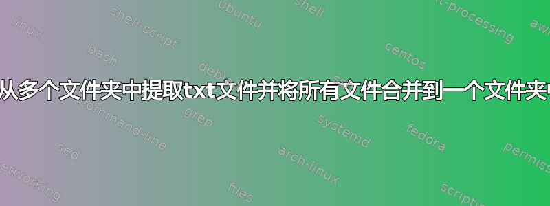 如何从多个文件夹中提取txt文件并将所有文件合并到一个文件夹中？