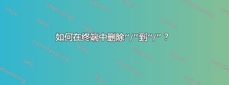 如何在终端中删除“/”到“/”？