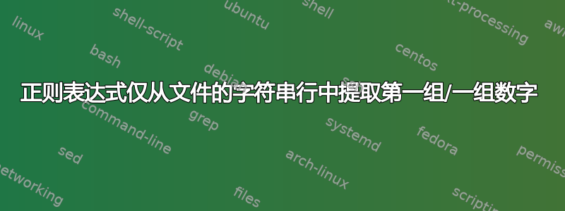 正则表达式仅从文件的字符串行中提取第一组/一组数字