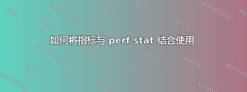 如何将指标与 perf stat 结合使用