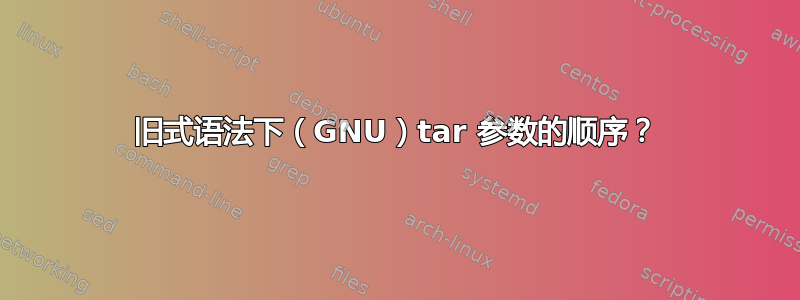 旧式语法下（GNU）tar 参数的顺序？