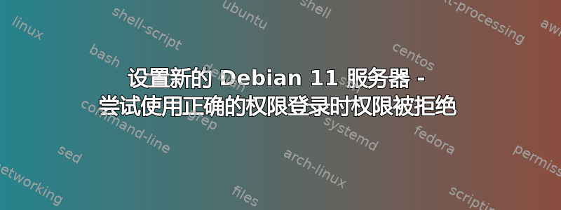 设置新的 Debian 11 服务器 - 尝试使用正确的权限登录时权限被拒绝