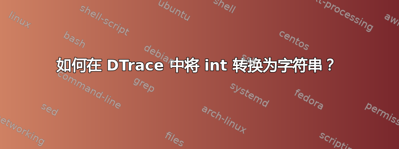 如何在 DTrace 中将 int 转换为字符串？