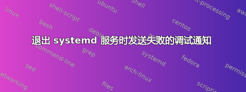 退出 systemd 服务时发送失败的调试通知