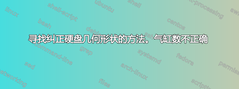 寻找纠正硬盘几何形状的方法。气缸数不正确