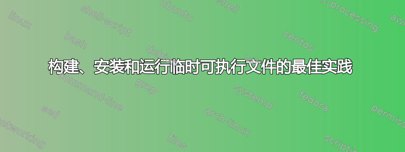 构建、安装和运行临时可执行文件的最佳实践