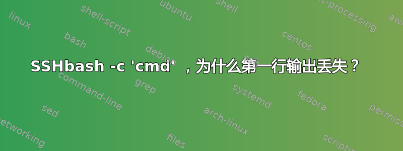 SSHbash -c 'cmd' ，为什么第一行输出丢失？ 