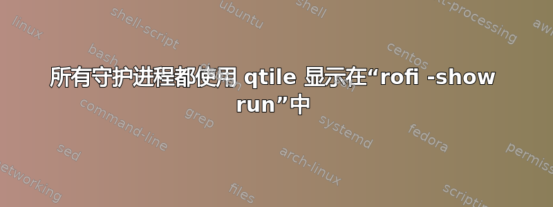 所有守护进程都使用 qtile 显示在“rofi -show run”中