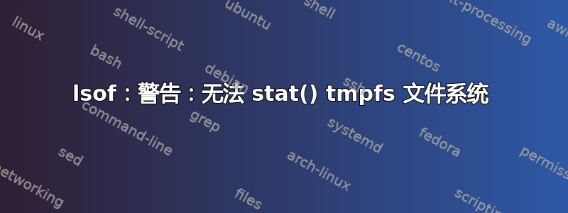 lsof：警告：无法 stat() tmpfs 文件系统