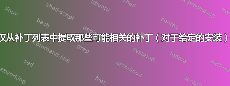 仅从补丁列表中提取那些可能相关的补丁（对于给定的安装）