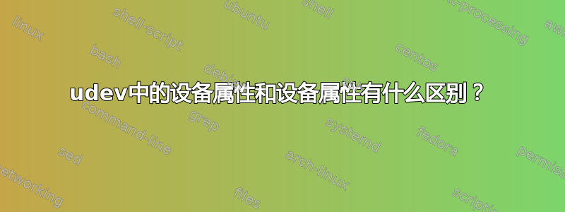 udev中的设备属性和设备属性有什么区别？