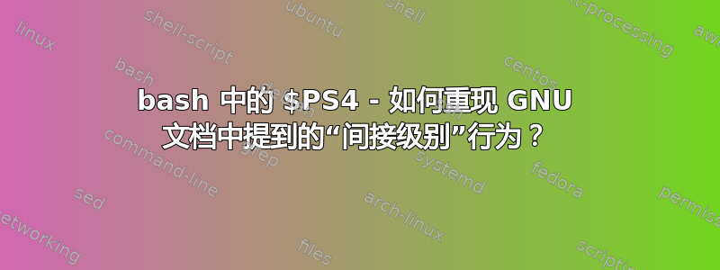 bash 中的 $PS4 - 如何重现 GNU 文档中提到的“间接级别”行为？